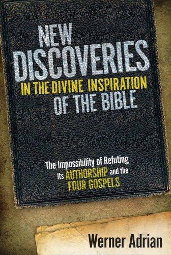 New Discoveries in the Divine Inspiration of the Bible: The Impossibility of Refuting Its Authorship and the Four Gospels