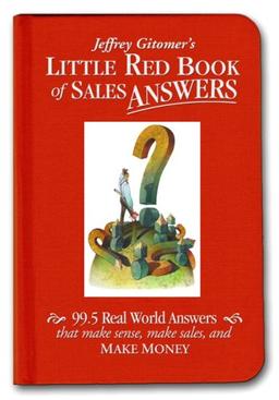 Jeffrey Gitomer's Little Red Book of Sales Answers: 99.5 Real World Answers That Make Sense, Make Sales, and Make Money