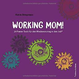 Working Mom!: 20 Power-Tools für den Wiedereinstieg in den Job