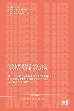 Over and Over and Over Again: Reenactment Strategies in Contemporary Arts and Theory (Cultural Inquiry, Band 21)