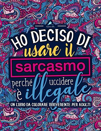 Ho deciso di usare il sarcasmo perché uccidere è illegale: Un libro da colorare irriverente per adulti