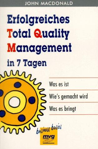 Erfolgreiches Total Quality Management in 7 Tagen. Was es ist - Wie's gemacht wird - Was es bringt