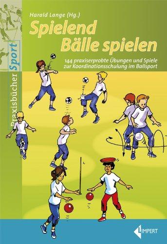 Spielend Bälle spielen: 144 praxiserprobte Übungen und Spiele zur Koordinationsschulung im Ballsport