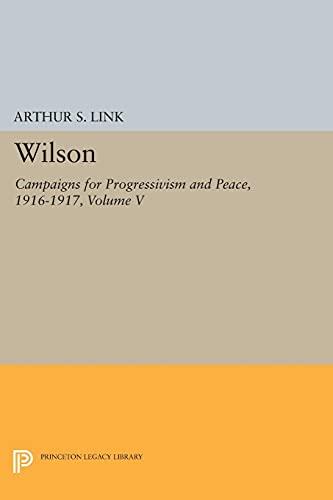 Wilson, Volume V: Campaigns for Progressivism and Peace, 1916-1917 (Princeton Legacy Library)