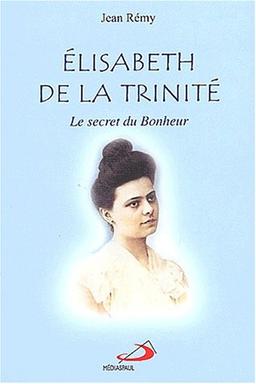 Elisabeth de la Trinité : Le secret du bonheur