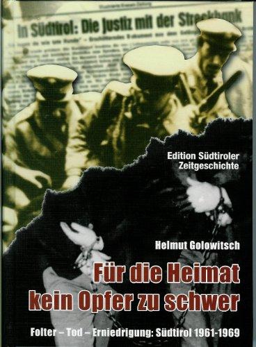 Für die Heimat kein Opfer zu schwer: Folter - Tod - Erniedrigung Südtirol 1961 -1969 2. erweiterte Auflage