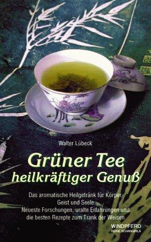 Grüner Tee heilkräftiger Genuss: Das aromatische Heilgetränk für Körper, Geist und Seele. Neueste Forschungen, uralte Erfahrungen und die besten Rezepte zum Trank der Weisen