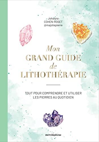 Mon grand guide de lithothérapie : tout pour comprendre et utiliser les pierres au quotidien