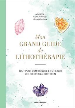 Mon grand guide de lithothérapie : tout pour comprendre et utiliser les pierres au quotidien