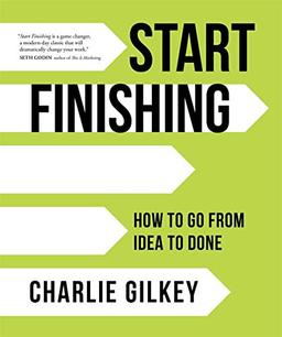 Gilkey, C: Start Finishing: How to Go from Idea to Done