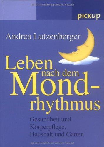 Leben nach dem Mondrhythmus: Gesundheit und Körperpflege, Haushalt und Garten