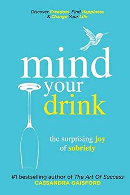 Mind Your Drink: The Surprising Joy of Sobriety: Control Alcohol, Discover Freedom, Find Happiness and Change Your Life (Mindful Drinking, Band 3)