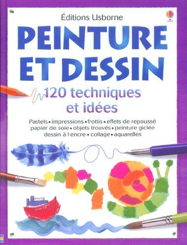 Peinture et dessin : 120 techniques et idées : pastels, impressions, frottis, effets de repoussé, papier de soie, objets trouvés, peinture giclée, dessin à l'encre, collage, aquarelles