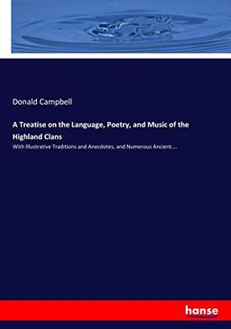 A Treatise on the Language, Poetry, and Music of the Highland Clans: With Illustrative Traditions and Anecdotes, and Numerous Ancient....