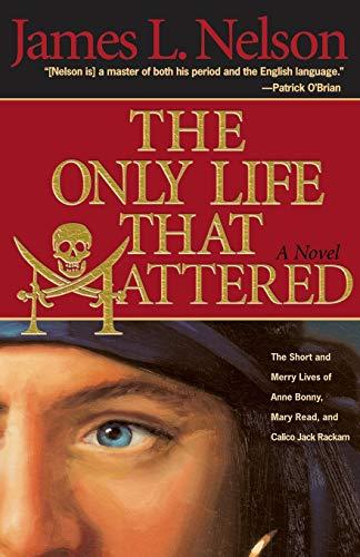 Only Life That Mattered: The Short and Merry Lives of Anne Bonny, Mary Read, and Calico Jack