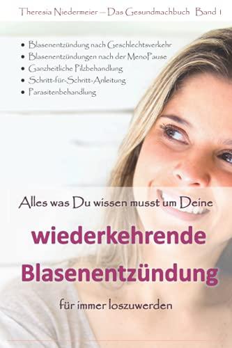 Alles was Du wissen musst um Deine wiederkehrende Blasenentzündung für immer loszuwerden: 3. Auflage, einzigartiger Ratgeber bei Harnwegsinfektionen, ... Honeymoon Zystitis, Parasitenbehandlung etc.