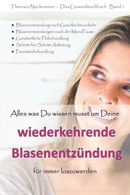 Alles was Du wissen musst um Deine wiederkehrende Blasenentzündung für immer loszuwerden: 3. Auflage, einzigartiger Ratgeber bei Harnwegsinfektionen, ... Honeymoon Zystitis, Parasitenbehandlung etc.