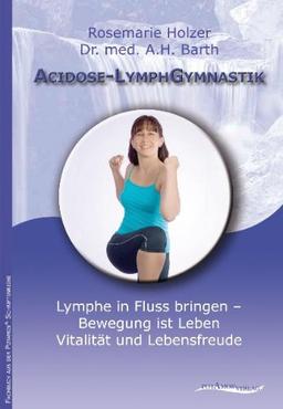 Acidose-LymphGymnastik: Lymphe in Fluss bringen - Bewegung ist Leben, Vitalität und Lebensfreude