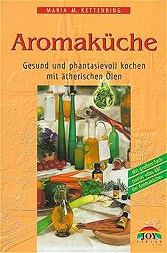 Die Aromaküche: Gesund und phantasievoll kochen mit ätherischen Ölen