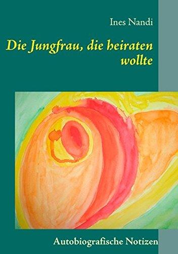 Die Jungfrau, die heiraten wollte: Autobiografische Notizen