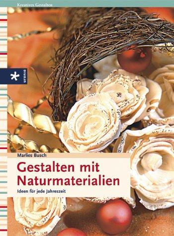 Gestalten mit Naturmaterialien. Ideen für jede Jahreszeit