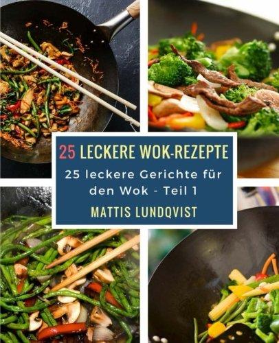 25 leckere Wok-Rezepte: 25 leckere Gerichte für den Wok