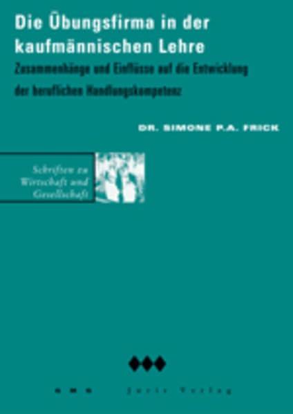 Die Übungsfirma in der kaufmännischen Lehre: Zusammenhänge und Einflüsse auf die Entwicklung der beruflichen Handlungskompetenz (Schriften zu Wirtschaft und Gesellschaft, SWG)