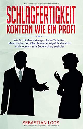 Schlagfertigkeit: Kontern wie ein Profi: Wie Du mit den wirkungsvollsten Techniken Manipulation und Killerphrasen erfolgreich abwehrst und siegreich zum Gegenschlag ausholst