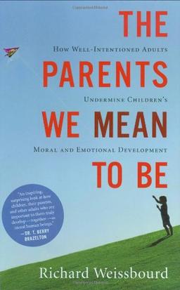 The Parents We Mean To Be: How Well-Intentioned Adults Undermine Children's Moral and Emotional Development