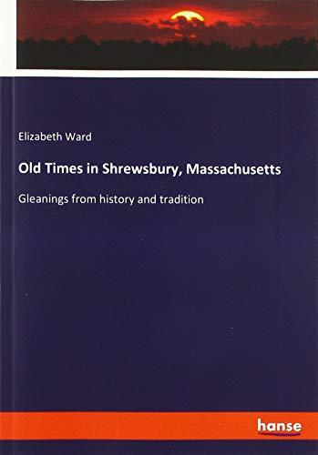 Old Times in Shrewsbury, Massachusetts: Gleanings from history and tradition