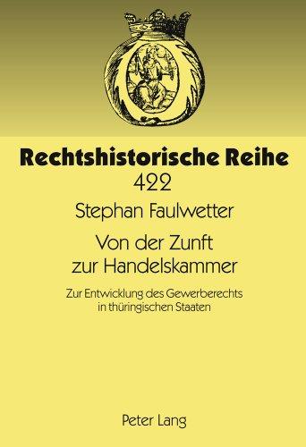 Von der Zunft zur Handelskammer: Zur Entwicklung des Gewerberechts in thüringischen Staaten (Rechtshistorische Reihe)