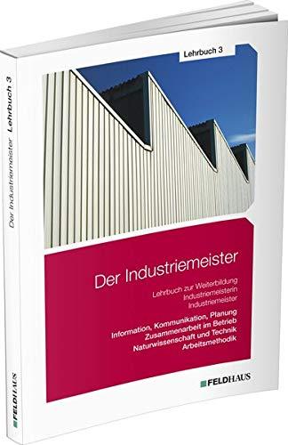 Der Industriemeister / Lehrbuch 3: Information, Kommunikation, Planung - Zusammenarbeit im Betrieb - Naturwissenschaft und Technik - Arbeitsmethodik