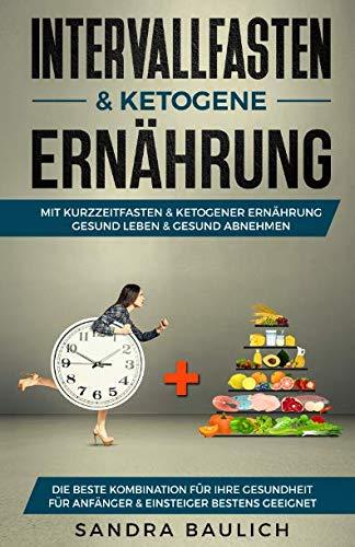 Intervallfasten & ketogene Ernährung: Mit Kurzzeitfasten & ketogener Ernährung gesund Leben & gesund abnehmen - Die beste Kombination für Ihre Gesundheit - Für Anfänger & Einsteiger bestens geeignet