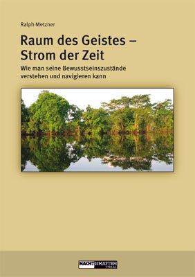 Raum des Geistes - Strom der Zeit: Wie man seine Bewusstseinszustände verstehen und navigieren kann