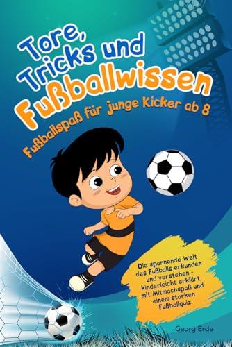 Tore, Tricks und Fußballwissen - Fußballspaß für junge Kicker ab 8: Die spannende Welt des Fußballs erkunden und verstehen - kinderleicht erklärt, mit Mitmachspaß und einem starken Fußballquiz