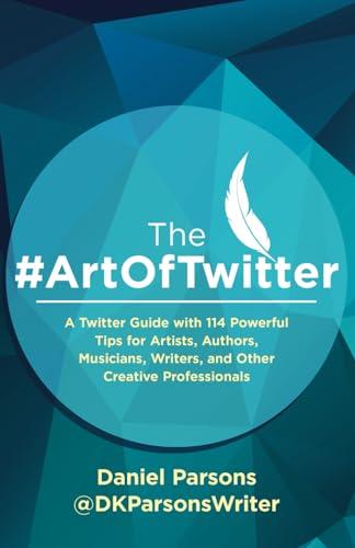 The #ArtOfTwitter: A Twitter Guide with 114 Powerful Tips for Artists, Authors, Musicians, Writers, and Other Creative Professionals (The Creative Business Series, Band 1)