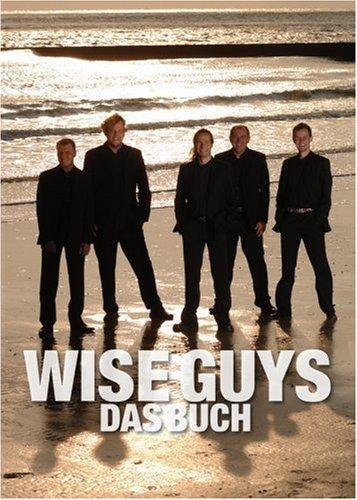 Wise Guys Das Buch: Die Erfolgstory einer der erfolgreichsten A-cappella-Gruppen der Welt