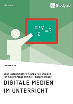 Digitale Medien im Unterricht. Neue Unterrichtsmethoden für Schüler mit sonderpädagogischem Förderbedarf