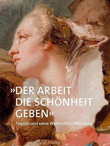 »Der Arbeit die Schönheit geben«: Tiepolo und seine Werkstatt in Würzburg