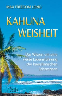 Kahuna-Weisheit - Das Wissen um eine weise Lebensführung der hawaianischen Schamanen