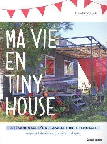 Ma vie en tiny house : le témoignage d'une famille libre et engagée : projet, art de vivre et conseils pratiques