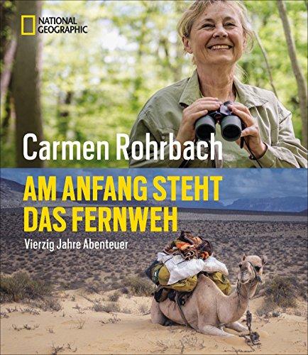 Bildband Abenteuer: Am Anfang steht das Fernweh. In 40 Jahren Abenteuer hat Carmen Rohrbach die Welt erkundet. In diesem National Geographic Buch erzählt sie von Neugier, Abenteuer und Natur.