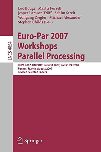 Euro-Par 2007 Workshops Parallel Processing: HPPC 2007, UNICORE Summit 2007, and VHPC 2007, Rennes, France, August 28-31, 2007, Revised Selected ... Notes in Computer Science, 4854, Band 4854)