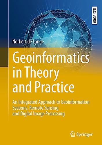 Geoinformatics in Theory and Practice: An Integrated Approach to Geoinformation Systems, Remote Sensing and Digital Image Processing (Springer Textbooks in Earth Sciences, Geography and Environment)