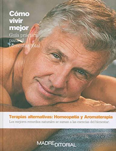 Terapias alternativas: Homeopatía y Aromaterapia: Los mejores remedios naturales se suman a las esencias del bienestar (Cómo vivir mejor)