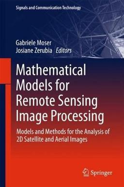 Mathematical Models for Remote Sensing Image Processing: Models and Methods for the Analysis of 2D Satellite and Aerial Images (Signals and Communication Technology)