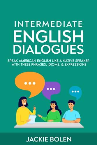 Intermediate English Dialogues: Speak American English Like a Native Speaker with these Phrases, Idioms, & Expressions (Learn English—Intermediate Level, Band 3)