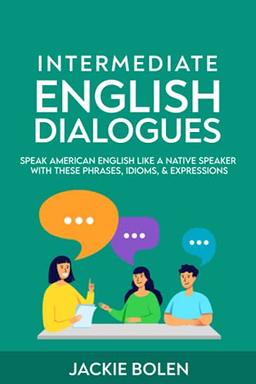 Intermediate English Dialogues: Speak American English Like a Native Speaker with these Phrases, Idioms, & Expressions (Learn English—Intermediate Level, Band 3)