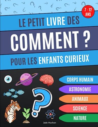 Le petit livre des Comment pour les enfants curieux: Livre éducatif qui répond aux "comment" des enfants, questions sur l'astronomie, le corps humain, ... les animaux et la science - de 7 à 12 ans