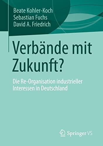 Verbände mit Zukunft?: Die Re-Organisation industrieller Interessen in Deutschland